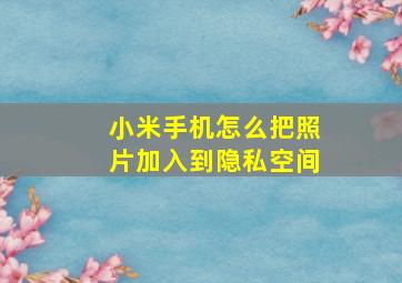 小米手机怎么把照片加入到隐私空间