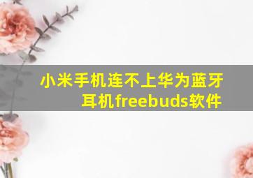 小米手机连不上华为蓝牙耳机freebuds软件