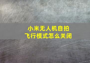 小米无人机自拍飞行模式怎么关闭