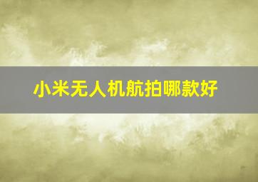 小米无人机航拍哪款好