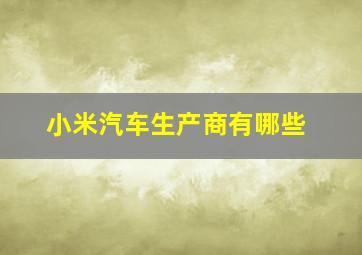 小米汽车生产商有哪些