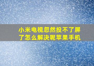 小米电视忽然投不了屏了怎么解决呢苹果手机