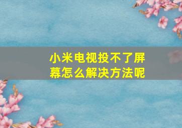 小米电视投不了屏幕怎么解决方法呢