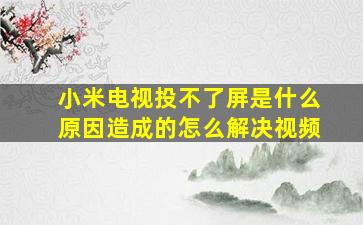 小米电视投不了屏是什么原因造成的怎么解决视频