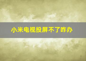 小米电视投屏不了咋办