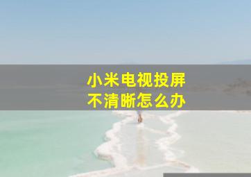 小米电视投屏不清晰怎么办