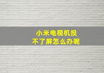 小米电视机投不了屏怎么办呢