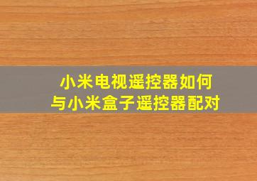 小米电视遥控器如何与小米盒子遥控器配对