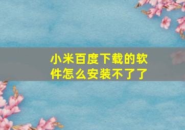 小米百度下载的软件怎么安装不了了