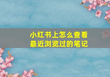 小红书上怎么查看最近浏览过的笔记