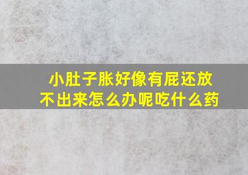 小肚子胀好像有屁还放不出来怎么办呢吃什么药