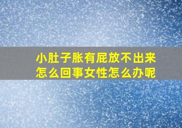 小肚子胀有屁放不出来怎么回事女性怎么办呢