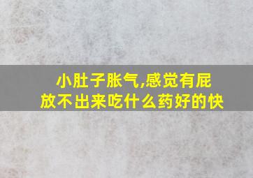 小肚子胀气,感觉有屁放不出来吃什么药好的快