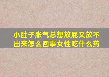 小肚子胀气总想放屁又放不出来怎么回事女性吃什么药