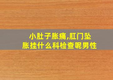 小肚子胀痛,肛门坠胀挂什么科检查呢男性