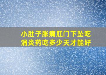 小肚子胀痛肛门下坠吃消炎药吃多少天才能好