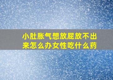 小肚胀气想放屁放不出来怎么办女性吃什么药