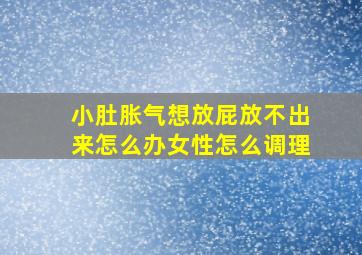 小肚胀气想放屁放不出来怎么办女性怎么调理