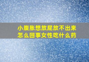 小腹胀想放屁放不出来怎么回事女性吃什么药