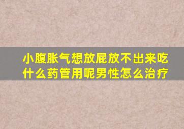 小腹胀气想放屁放不出来吃什么药管用呢男性怎么治疗