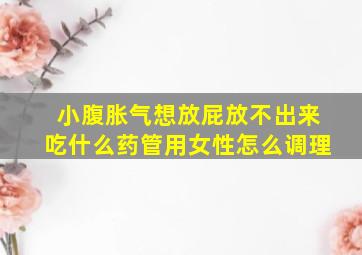 小腹胀气想放屁放不出来吃什么药管用女性怎么调理