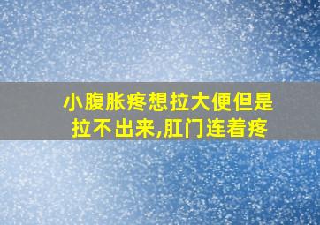 小腹胀疼想拉大便但是拉不出来,肛门连着疼