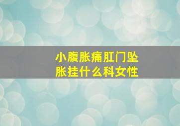 小腹胀痛肛门坠胀挂什么科女性