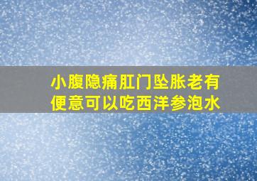 小腹隐痛肛门坠胀老有便意可以吃西洋参泡水