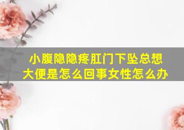 小腹隐隐疼肛门下坠总想大便是怎么回事女性怎么办