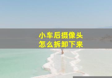 小车后摄像头怎么拆卸下来