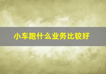 小车跑什么业务比较好