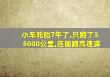 小车轮胎7年了,只跑了35000公里,还能跑高速嘛