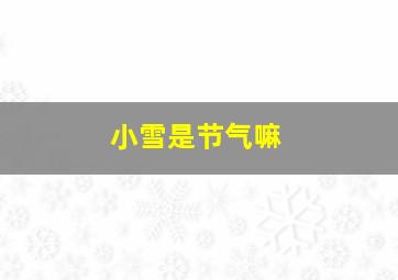 小雪是节气嘛