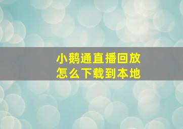 小鹅通直播回放怎么下载到本地