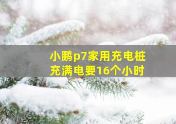 小鹏p7家用充电桩充满电要16个小时