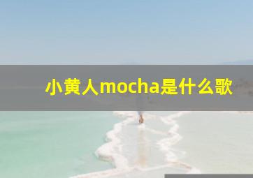 小黄人mocha是什么歌