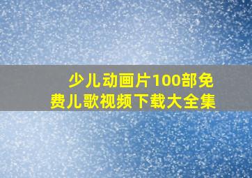 少儿动画片100部免费儿歌视频下载大全集