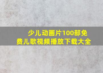 少儿动画片100部免费儿歌视频播放下载大全