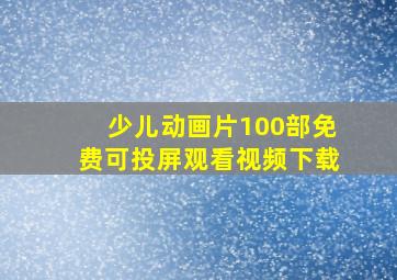 少儿动画片100部免费可投屏观看视频下载