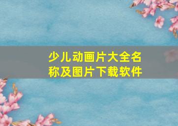 少儿动画片大全名称及图片下载软件