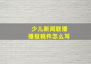 少儿新闻联播播报稿件怎么写