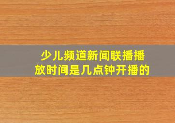 少儿频道新闻联播播放时间是几点钟开播的