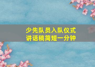 少先队员入队仪式讲话稿简短一分钟