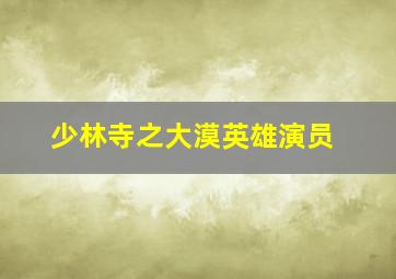 少林寺之大漠英雄演员