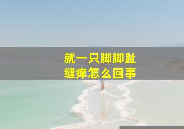 就一只脚脚趾缝痒怎么回事