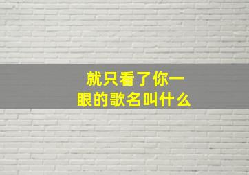 就只看了你一眼的歌名叫什么