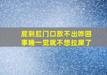 屁到肛门口放不出咋回事睡一觉就不想拉屎了