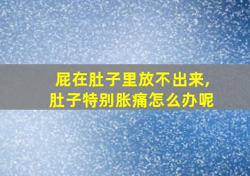 屁在肚子里放不出来,肚子特别胀痛怎么办呢