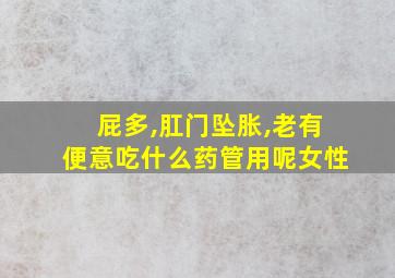 屁多,肛门坠胀,老有便意吃什么药管用呢女性