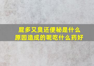 屁多又臭还便秘是什么原因造成的呢吃什么药好